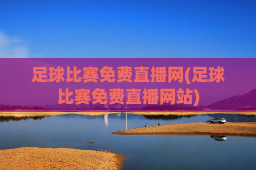 足球比赛免费直播网(足球比赛免费直播网站)