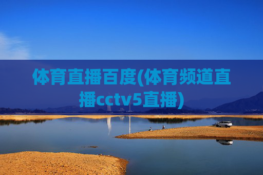 体育直播百度(体育频道直播cctv5直播)