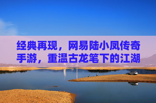 经典再现，网易陆小凤传奇手游，重温古龙笔下的江湖风雅与智斗奇谋