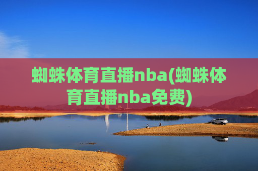 蜘蛛体育直播nba(蜘蛛体育直播nba免费)