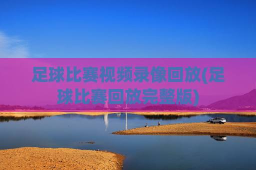 足球比赛视频录像回放(足球比赛回放完整版)