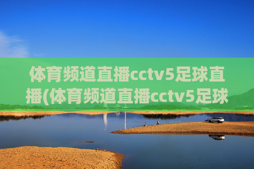 体育频道直播cctv5足球直播(体育频道直播cctv5足球直播在线观看)