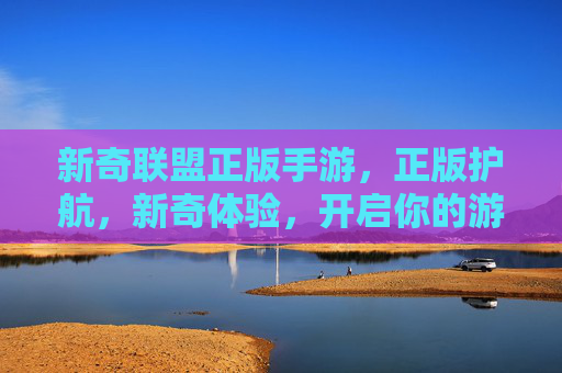 新奇联盟正版手游,正版护航,新奇体验,开启你的游戏新篇章,新奇联盟正版手游,正版护航,新奇体验,开启你的游戏新篇章