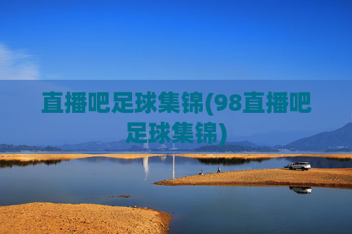 直播吧足球集锦(98直播吧足球集锦)