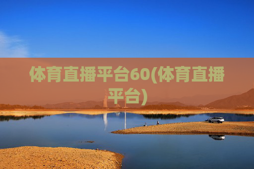体育直播平台60(体育直播平台)