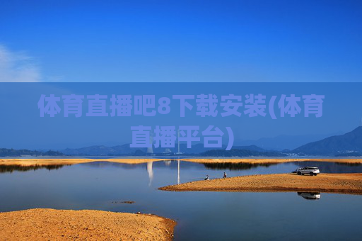 体育直播吧8下载安装(体育直播平台)