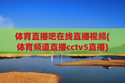 体育直播吧在线直播视频(体育频道直播cctv5直播)