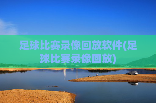 足球比赛录像回放软件(足球比赛录像回放)
