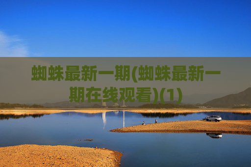 蜘蛛最新一期(蜘蛛最新一期在线观看)(1)
