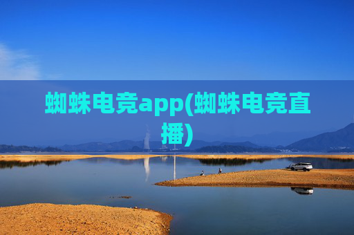 蜘蛛电竞app(蜘蛛电竞直播)