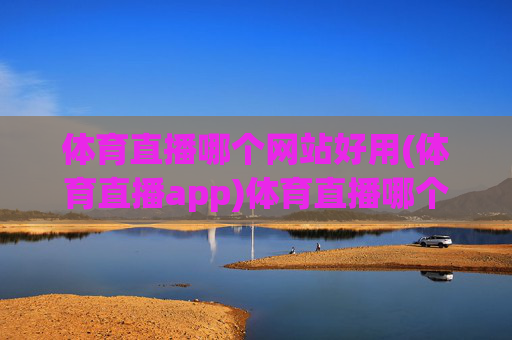 体育直播哪个网站好用(体育直播app)体育直播哪个网站好用？(体育直播app推荐)