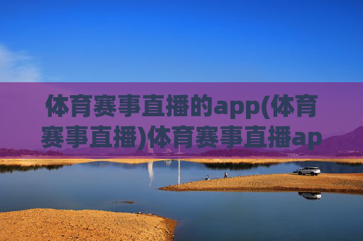 体育赛事直播的app(体育赛事直播)体育赛事直播app,热门平台推荐与赛事直播指南