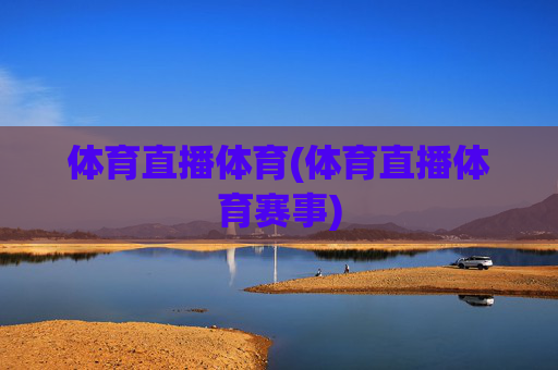 体育直播体育(体育直播体育赛事)