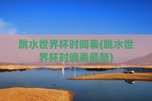跳水世界杯时间表(跳水世界杯时间表最新)