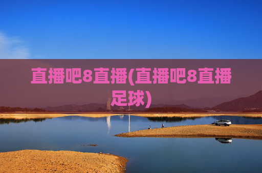 直播吧8直播(直播吧8直播足球)