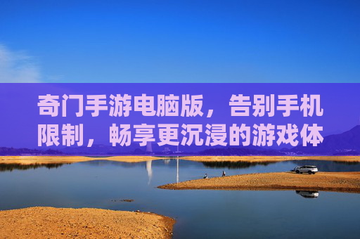 奇门手游电脑版,告别手机限制,畅享更沉浸的游戏体验