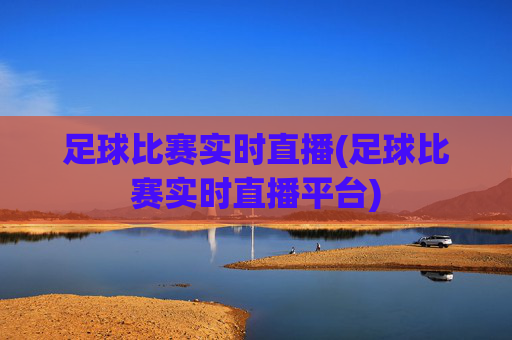 足球比赛实时直播(足球比赛实时直播平台)