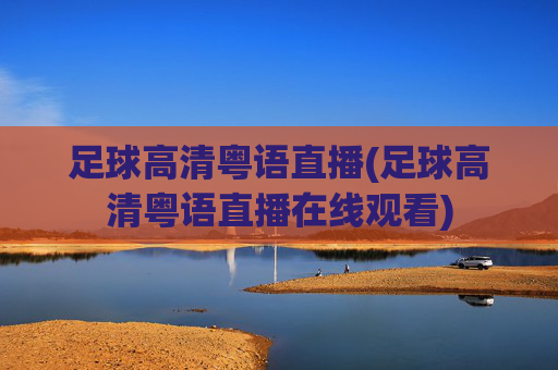 足球高清粤语直播(足球高清粤语直播在线观看)
