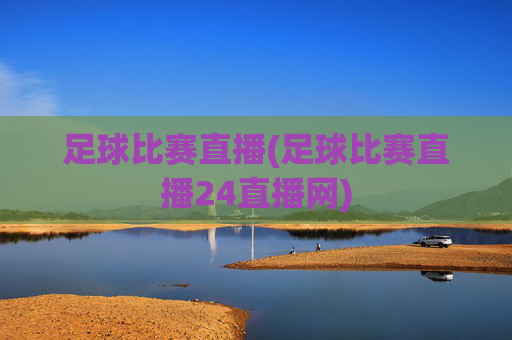 足球比赛直播(足球比赛直播24直播网)