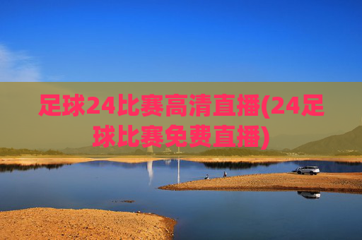 足球24比赛高清直播(24足球比赛免费直播)