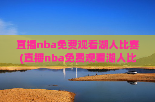 直播nba免费观看湖人比赛(直播nba免费观看湖人比赛视频)