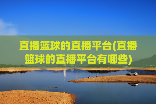 直播篮球的直播平台(直播篮球的直播平台有哪些)
