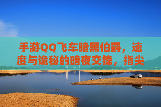 手游QQ飞车暗黑伯爵，速度与诡秘的暗夜交锋，指尖下的暗黑速度盛宴