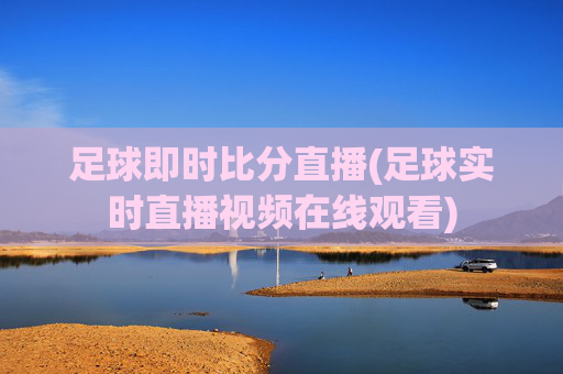 足球即时比分直播(足球实时直播视频在线观看)