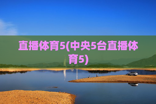 直播体育5(中央5台直播体育5)