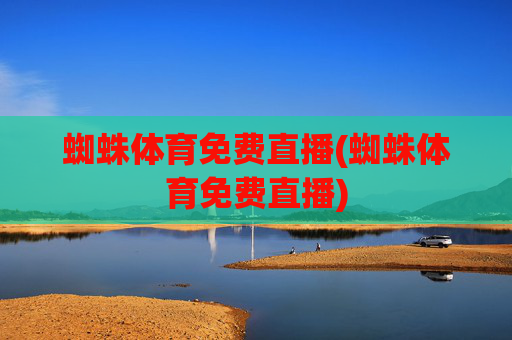 蜘蛛体育免费直播(蜘蛛体育免费直播)