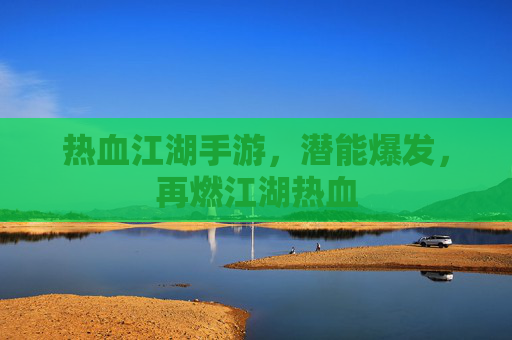 热血江湖手游，潜能爆发，再燃江湖热血