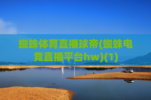 蜘蛛体育直播球帝(蜘蛛电竞直播平台hw)(1)