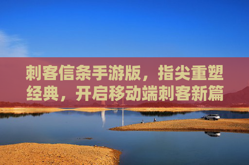 刺客信条手游版，指尖重塑经典，开启移动端刺客新篇章，刺客信条手游版，指尖重塑经典，开启移动端刺客新篇章