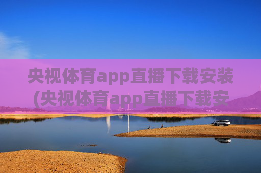 央视体育app直播下载安装(央视体育app直播下载安装)