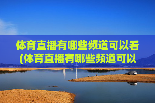 体育直播有哪些频道可以看(体育直播有哪些频道可以看的)