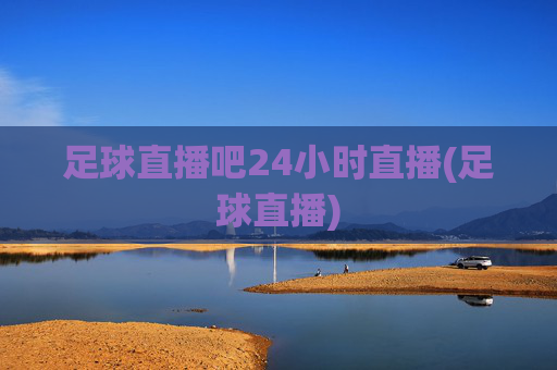 足球直播吧24小时直播(足球直播)