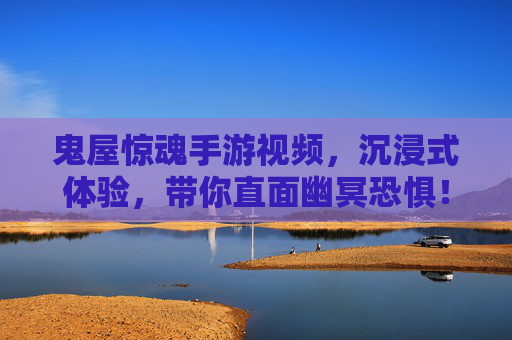 鬼屋惊魂手游视频，沉浸式体验，带你直面幽冥恐惧！鬼屋惊魂手游视频，沉浸式体验直面幽冥恐惧
