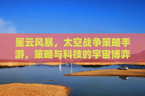 星云风暴,太空战争策略手游,策略与科技的宇宙博弈,星云风暴,太空战争策略手游,策略与科技的宇宙博弈
