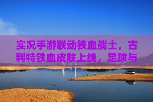 实况手游联动铁血战士,古利特铁血皮肤上线,足球与恐怖的跨界狂欢,实况手游联动铁血战士,古利特铁血皮肤上线,足球与恐怖的跨界狂欢