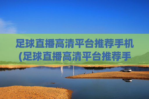 足球直播高清平台推荐手机(足球直播高清平台推荐手机版)