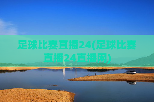 足球比赛直播24(足球比赛直播24直播网)