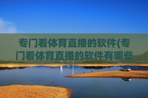 专门看体育直播的软件(专门看体育直播的软件有哪些)