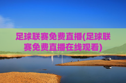 足球联赛免费直播(足球联赛免费直播在线观看)