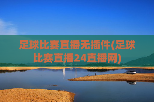 足球比赛直播无插件(足球比赛直播24直播网)