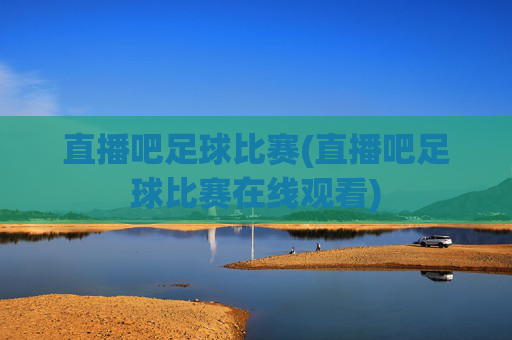 直播吧足球比赛(直播吧足球比赛在线观看)
