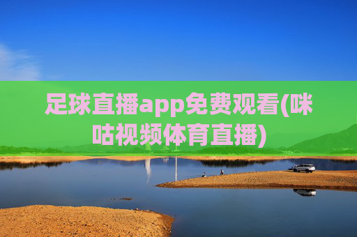 足球直播app免费观看(咪咕视频体育直播)