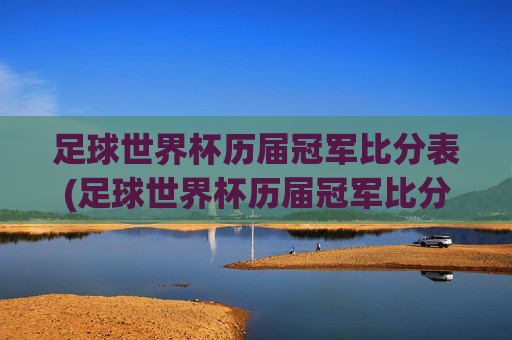 足球世界杯历届冠军比分表(足球世界杯历届冠军比分表格)足球世界杯历届冠军比分表（历届冠军比分表格）