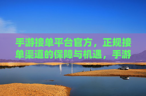 手游接单平台官方，正规接单渠道的保障与机遇，手游接单平台官方，正规接单渠道的保障与机遇