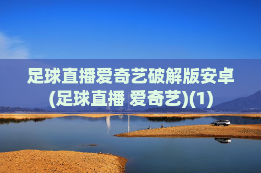 足球直播爱奇艺破解版安卓(足球直播 爱奇艺)(1)