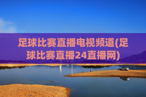 足球比赛直播电视频道(足球比赛直播24直播网)
